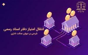 انتقال امتیاز دفتر اسناد رسمی: شرحی بر دیوان عدالت اداری