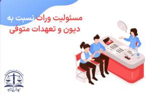 مسئولیت وراث نسبت به دیون و تعهدات متوفی