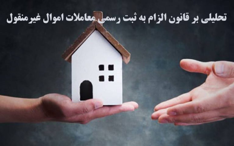 تحلیلی بر قانون الزام به ثبت رسمی معاملات اموال غیرمنقول