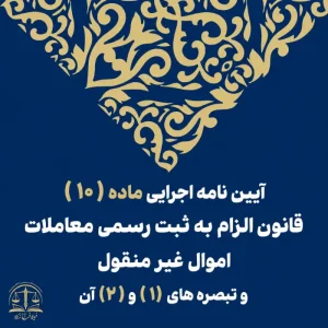 آیین نامه اجرایی ماده (۱۰) قانون الزام به ثبت رسمی معاملات اموال غیر منقول و تبصره های (۱) و (۲) آن
